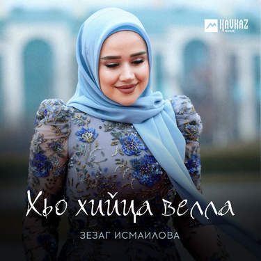 Зезаг Исмаилова. «Хьо хийца велла»