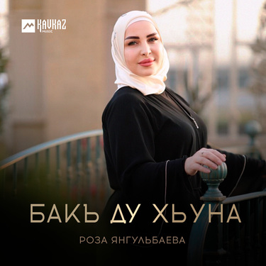 Роза Янгульбаева. «Бакъ ду хьуна»