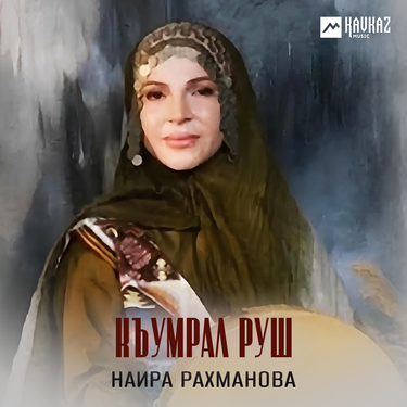 Наира Рахманова. «Къуьрал руш»